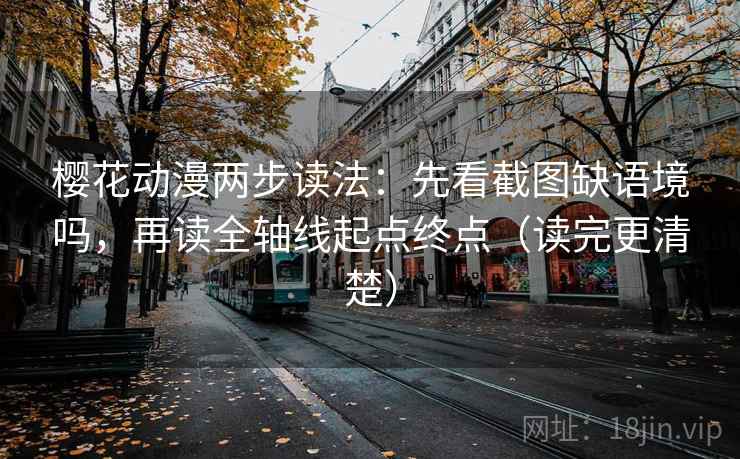 樱花动漫两步读法：先看截图缺语境吗，再读全轴线起点终点（读完更清楚）
