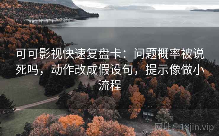 可可影视快速复盘卡：问题概率被说死吗，动作改成假设句，提示像做小流程
