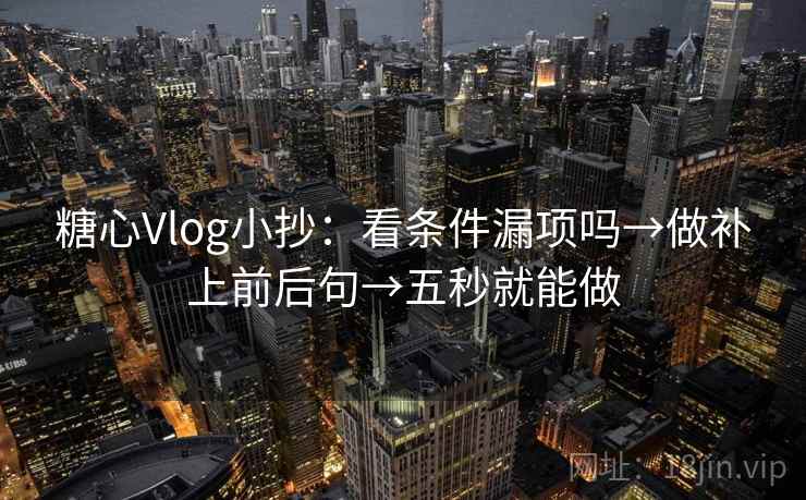 糖心Vlog小抄：看条件漏项吗→做补上前后句→五秒就能做