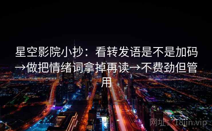 星空影院小抄：看转发语是不是加码→做把情绪词拿掉再读→不费劲但管用