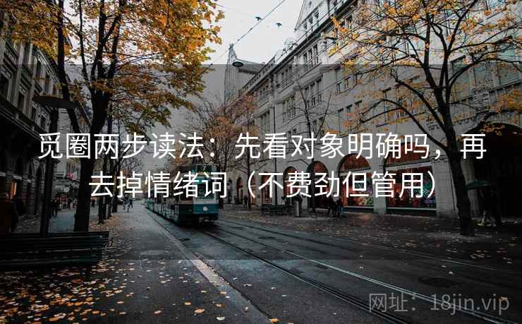 觅圈两步读法：先看对象明确吗，再去掉情绪词（不费劲但管用）