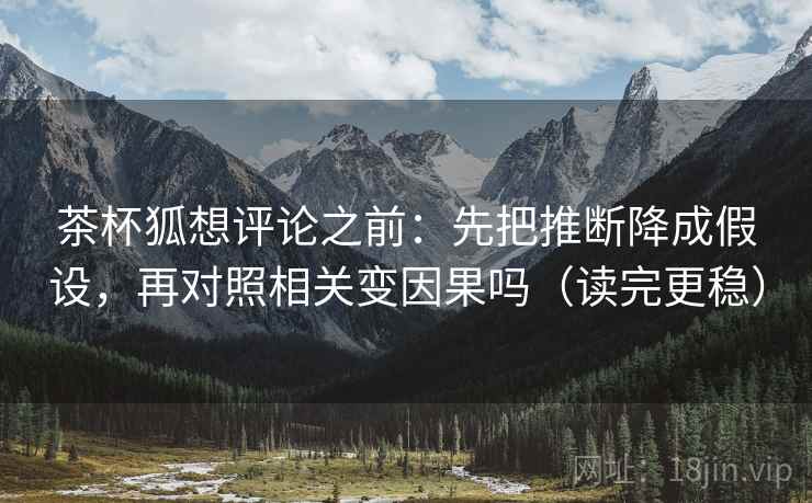 茶杯狐想评论之前：先把推断降成假设，再对照相关变因果吗（读完更稳）