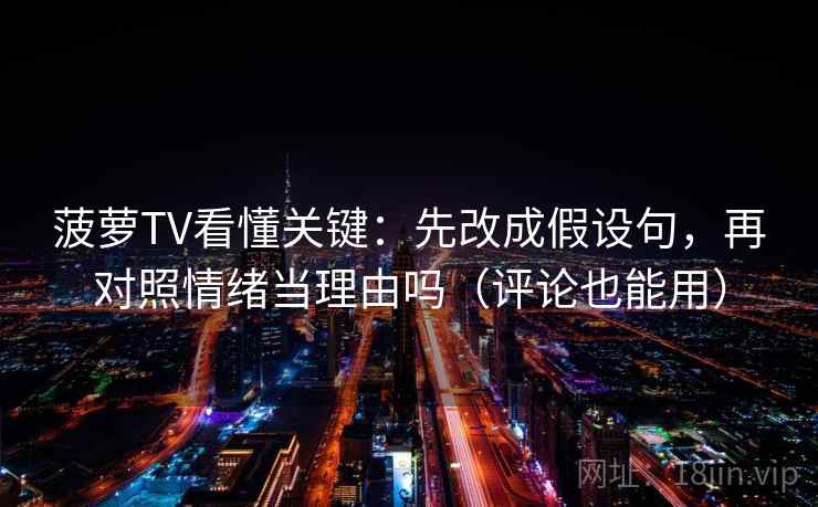 菠萝TV看懂关键：先改成假设句，再对照情绪当理由吗（评论也能用）