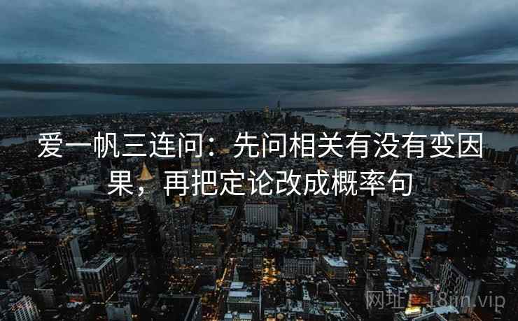爱一帆三连问：先问相关有没有变因果，再把定论改成概率句