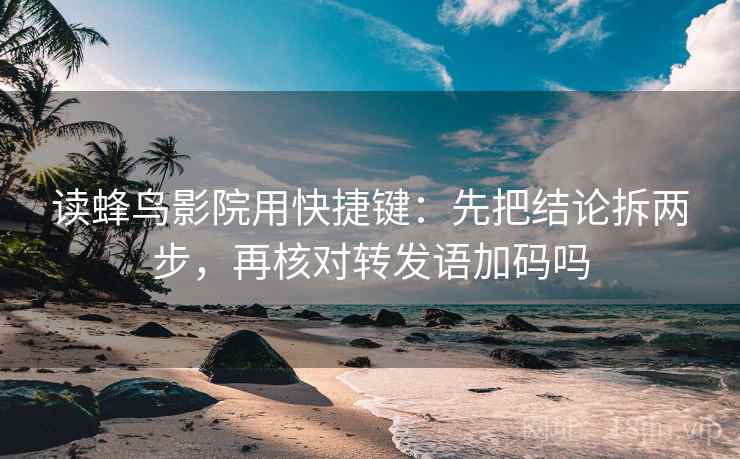 读蜂鸟影院用快捷键：先把结论拆两步，再核对转发语加码吗