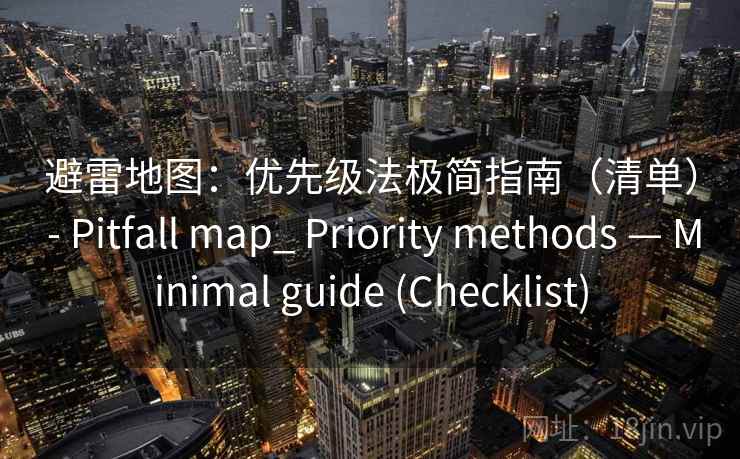 避雷地图：优先级法极简指南（清单） - Pitfall map_ Priority methods — Minimal guide (Checklist)