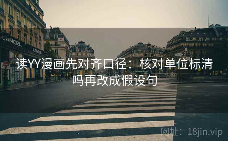 读YY漫画先对齐口径：核对单位标清吗再改成假设句