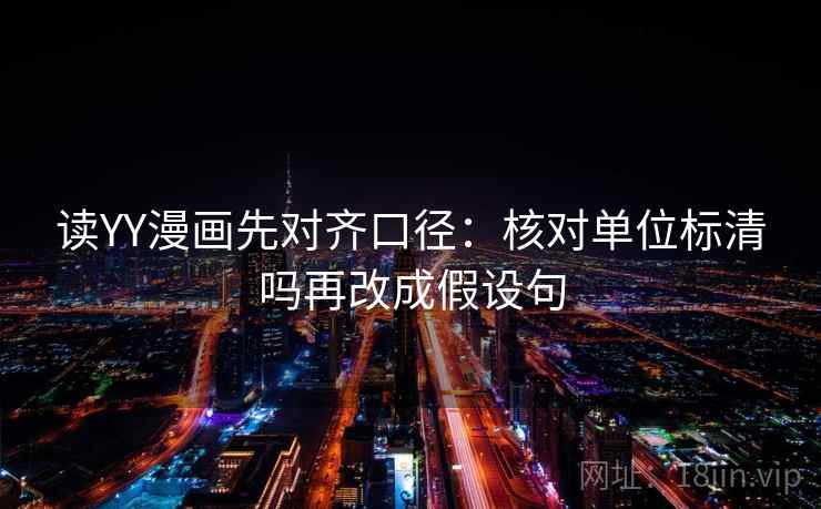读YY漫画先对齐口径：核对单位标清吗再改成假设句