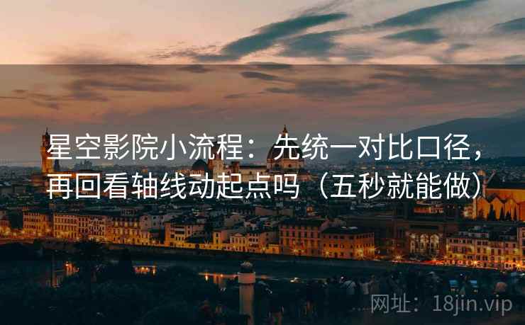 星空影院小流程：先统一对比口径，再回看轴线动起点吗（五秒就能做）