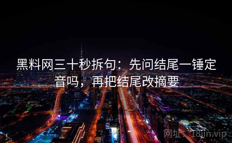 黑料网三十秒拆句：先问结尾一锤定音吗，再把结尾改摘要