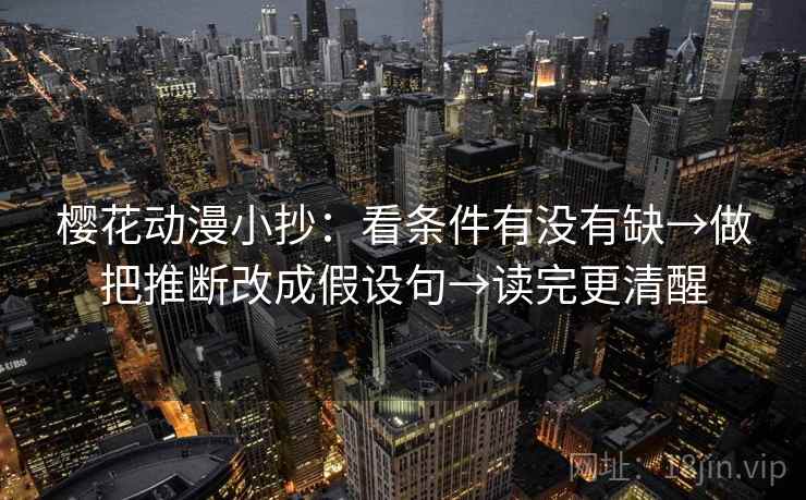 樱花动漫小抄:看条件有没有缺→做把推断改成假设句→读完更清醒 樱花动漫小抄:看条件有没有缺→做把推断改成假设句→读完更清醒