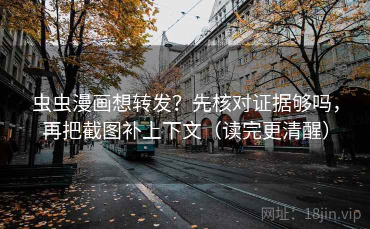 虫虫漫画想转发?先核对证据够吗,再把截图补上下文(读完更清醒) 虫虫漫画想转发?先核对证据够吗,再把截图补上下文(读完更清醒)