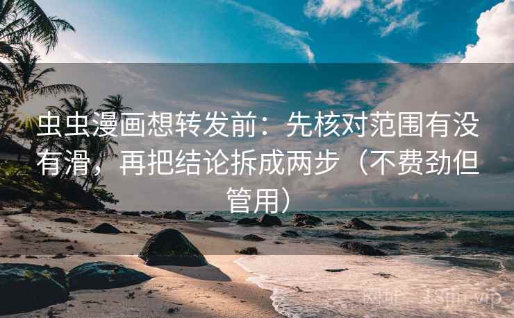 虫虫漫画想转发前:先核对范围有没有滑,再把结论拆成两步(不费劲但管用) 虫虫漫画想转发前:先核对范围有没有滑,再把结论拆成两步(不费劲但管用)