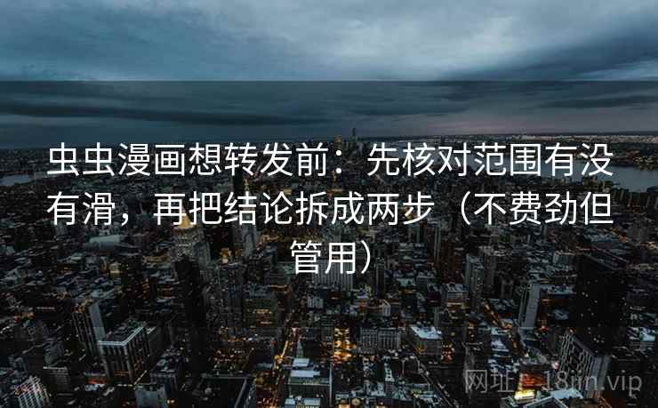 虫虫漫画想转发前:先核对范围有没有滑,再把结论拆成两步(不费劲但管用) 虫虫漫画想转发前:先核对范围有没有滑,再把结论拆成两步(不费劲但管用)