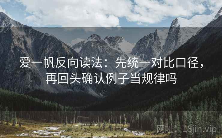 爱一帆反向读法:先统一对比口径,再回头确认例子当规律吗 爱一帆反向读法:先统一对比口径,再回头确认例子当规律吗