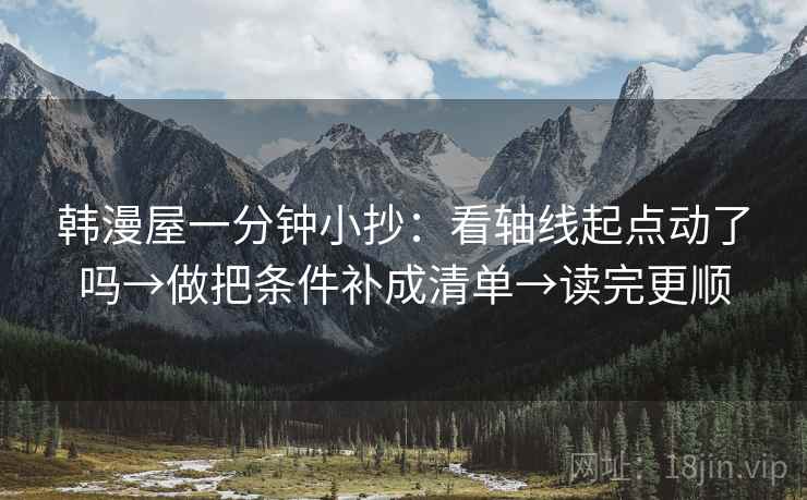 韩漫屋一分钟小抄:看轴线起点动了吗→做把条件补成清单→读完更顺 韩漫屋一分钟小抄:看轴线起点动了吗→做把条件补成清单→读完更顺