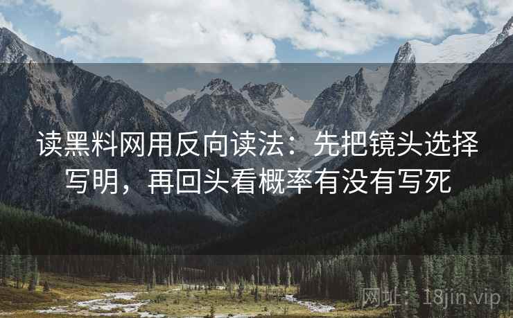 读黑料网用反向读法:先把镜头选择写明,再回头看概率有没有写死 读黑料网用反向读法:先把镜头选择写明,再回头看概率有没有写死