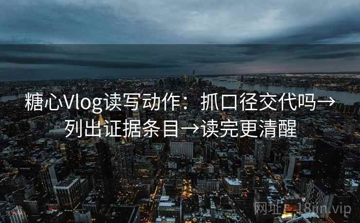 糖心Vlog读写动作:抓口径交代吗→列出证据条目→读完更清醒 糖心Vlog读写动作:抓口径交代吗→列出证据条目→读完更清醒