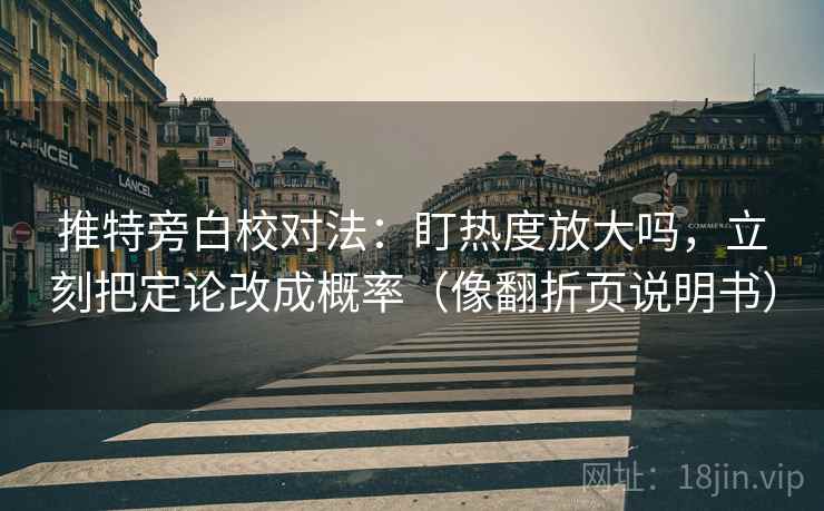推特旁白校对法:盯热度放大吗,立刻把定论改成概率(像翻折页说明书) 推特旁白校对法:盯热度放大吗,立刻把定论改成概率(像翻折页说明书)