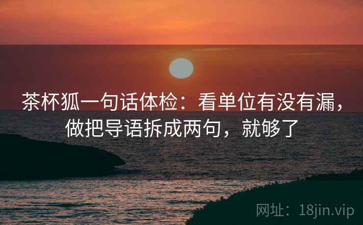 茶杯狐一句话体检：看单位有没有漏，做把导语拆成两句，就够了