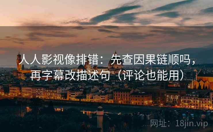 人人影视像排错:先查因果链顺吗,再字幕改描述句(评论也能用) 人人影视像排错:先查因果链顺吗,再字幕改描述句(评论也能用)