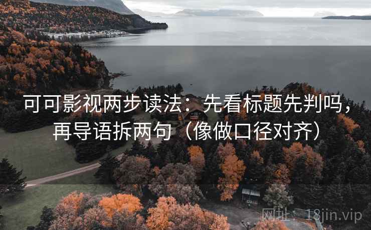 可可影视两步读法：先看标题先判吗，再导语拆两句（像做口径对齐）