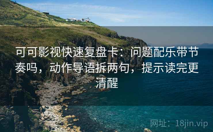 可可影视快速复盘卡:问题配乐带节奏吗,动作导语拆两句,提示读完更清醒 可可影视快速复盘卡:问题配乐带节奏吗,动作导语拆两句,提示读完更清醒