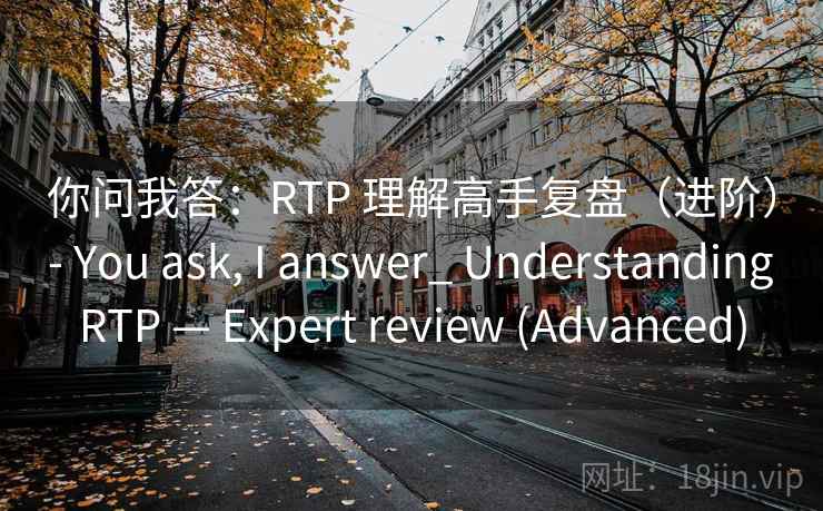 你问我答:RTP 理解高手复盘(进阶) - You ask, I answer_ Understanding RTP — Expert review (Advanced) 你问我答:RTP 理解高手复盘(进阶) - You ask, I answer_ Understanding RTP — Expert review (Advanced)