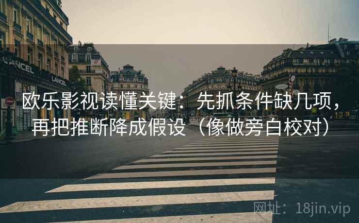 欧乐影视读懂关键：先抓条件缺几项，再把推断降成假设（像做旁白校对）